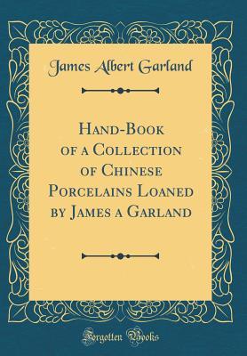 Read Hand-Book of a Collection of Chinese Porcelains Loaned by James a Garland (Classic Reprint) - James Albert Garland file in ePub