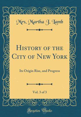 Download History of the City of New York, Vol. 3 of 3: Its Origin Rise, and Progress (Classic Reprint) - Martha J. Lamb | PDF
