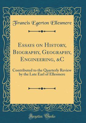 Read Essays on History, Biography, Geography, Engineering, &c: Contributed to the Quarterly Review by the Late Earl of Ellesmere (Classic Reprint) - Francis Egerton Ellesmere file in PDF