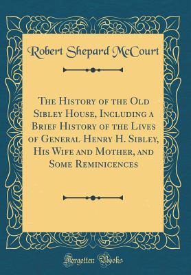 Read The History of the Old Sibley House, Including a Brief History of the Lives of General Henry H. Sibley, His Wife and Mother, and Some Reminicences (Classic Reprint) - Robert Shepard McCourt file in PDF