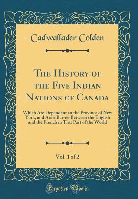 Read online The History of the Five Indian Nations of Canada, Vol. 1 of 2: Which Are Dependent on the Province of New York, and Are a Barrier Between the English and the French in That Part of the World (Classic Reprint) - Cadwallader Colden file in ePub