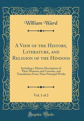 Read A View of the History, Literature, and Religion of the Hindoos, Vol. 1 of 2: Including a Minute Description of Their Manners and Customs, and Translations from Their Principal Works (Classic Reprint) - William Ward | PDF