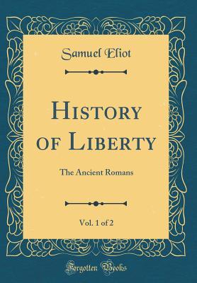 Read online History of Liberty, Vol. 1 of 2: The Ancient Romans (Classic Reprint) - Samuel Eliot file in PDF