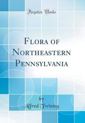 Read online Flora of Northeastern Pennsylvania (Classic Reprint) - Alfred Twining | ePub