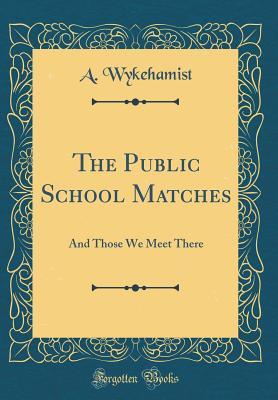 Read The Public School Matches: And Those We Meet There (Classic Reprint) - A. Wykehamist file in PDF