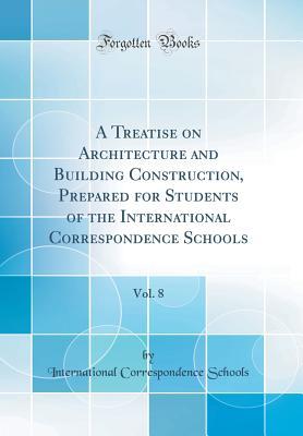 Read A Treatise on Architecture and Building Construction, Prepared for Students of the International Correspondence Schools, Vol. 8 (Classic Reprint) - International Correspondence Schools | PDF