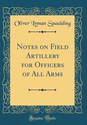 Read online Notes on Field Artillery for Officers of All Arms (Classic Reprint) - Oliver Lyman Spaulding file in PDF