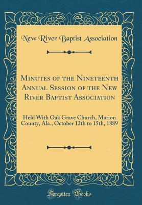 Download Minutes of the Nineteenth Annual Session of the New River Baptist Association: Held with Oak Grave Church, Marion County, Ala., October 12th to 15th, 1889 (Classic Reprint) - New River Baptist Association file in PDF