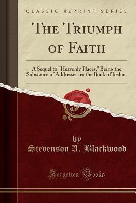 Read The Triumph of Faith: A Sequel to heavenly Places, Being the Substance of Addresses on the Book of Joshua (Classic Reprint) - Stevenson Arthur Blackwood file in PDF
