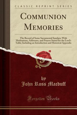 Read Communion Memories: The Record of Some Sacramental Sundays; With Meditations, Addresses, and Prayers Suited for the Lord's Table; Including an Introduction and Historical Appendix (Classic Reprint) - John R. Macduff file in PDF