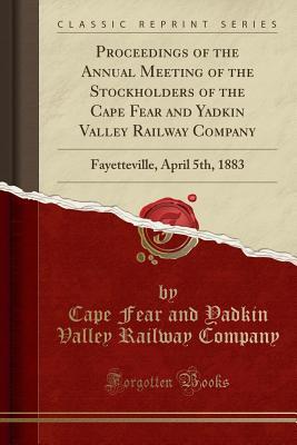 Read Proceedings of the Annual Meeting of the Stockholders of the Cape Fear and Yadkin Valley Railway Company: Fayetteville, April 5th, 1883 (Classic Reprint) - Cape Fear and Yadkin Valley Rai Company | PDF