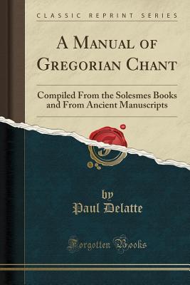 Read A Manual of Gregorian Chant: Compiled from the Solesmes Books and from Ancient Manuscripts (Classic Reprint) - Paul Delatte file in ePub