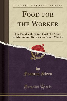 Read online Food for the Worker: The Food Values and Cost of a Series of Menus and Recipes for Seven Weeks (Classic Reprint) - Frances Stern | PDF