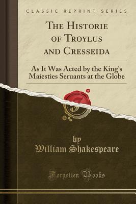 Download The Historie of Troylus and Cresseida: As It Was Acted by the King's Maiesties Seruants at the Globe - William Shakespeare file in PDF