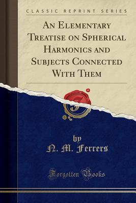 Read An Elementary Treatise on Spherical Harmonics and Subjects Connected with Them (Classic Reprint) - Norman Macleod Ferrers file in PDF