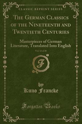 Download The German Classics of the Nineteenth and Twentieth Centuries, Vol. 12 of 20: Masterpieces of German Literature, Translated Into English (Classic Reprint) - Kuno Francke | PDF