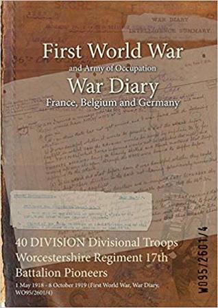 Download 40 Division Divisional Troops Worcestershire Regiment 17th Battalion Pioneers: 1 May 1918 - 8 October 1919 (First World War, War Diary, Wo95/2601/4) - British War Office file in ePub