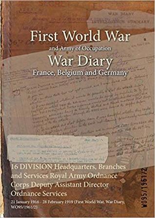 Read 16 Division Headquarters, Branches and Services Royal Army Ordnance Corps Deputy Assistant Director Ordnance Services: 21 January 1916 - 28 February 1919 (First World War, War Diary, Wo95/1961/2) - British War Office file in PDF