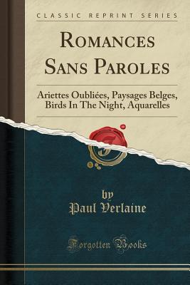 Read online Romances Sans Paroles: Ariettes Oubli�es, Paysages Belges, Birds in the Night, Aquarelles (Classic Reprint) - Paul Verlaine | ePub