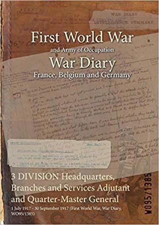 Download 3 Division Headquarters, Branches and Services Adjutant and Quarter-Master General: 1 July 1917 - 30 September 1917 (First World War, War Diary, Wo95/1385) - British War Office file in ePub
