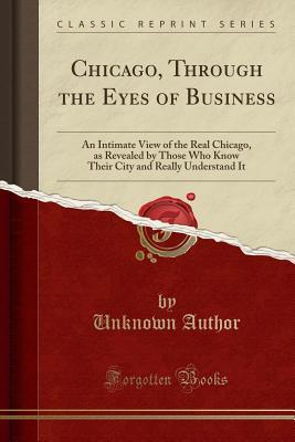 Read online Chicago, Through the Eyes of Business: An Intimate View of the Real Chicago, as Revealed by Those Who Know Their City and Really Understand It (Classic Reprint) - Unknown | ePub