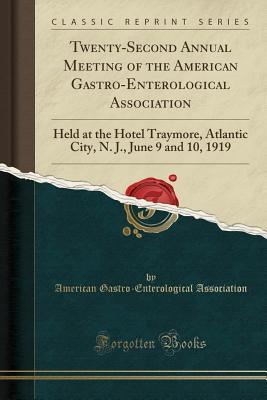 Download Twenty-Second Annual Meeting of the American Gastro-Enterological Association: Held at the Hotel Traymore, Atlantic City, N. J., June 9 and 10, 1919 (Classic Reprint) - American Gastro-Enterologic Association | PDF