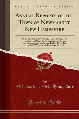 Read online Annual Reports of the Town of Newmarket, New Hampshire: By the Selectmen, Town Clerk, Tax Collector, Town Treasurer, and Other Town Departments, Boards and Commissions, for the Year Ending December 31st, 1990; With the Vital Statistics for 1990 - Newmarket New Hampshire | ePub
