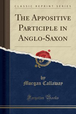 Read online The Appositive Participle in Anglo-Saxon (Classic Reprint) - Morgan Callaway file in PDF
