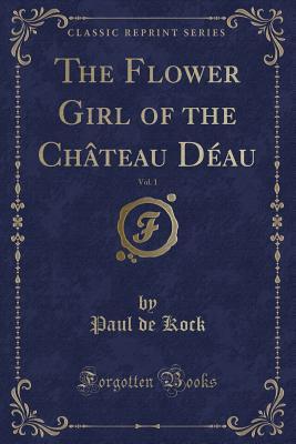 Download Novels by Paul de Kock, Vol. 15: The Flower Girl of the Chateau D'Eau, Vol; I (Classic Reprint) - Paul de Kock file in ePub