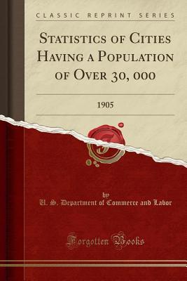 Download Statistics of Cities Having a Population of Over 30, 000: 1905 (Classic Reprint) - U.S. Department of Commerce and Labor file in PDF