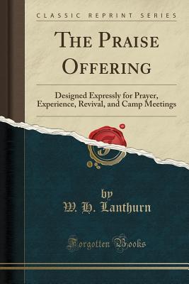 Read online The Praise Offering: Designed Expressly for Prayer, Experience, Revival, and Camp Meetings (Classic Reprint) - W H Lanthurn file in ePub