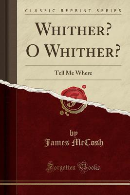 Read online Whither? O Whither?: Tell Me Where (Classic Reprint) - James McCosh | PDF