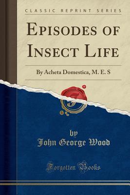 Read online Episodes of Insect Life: By Acheta Domestica, M. E. S - John George Wood | ePub