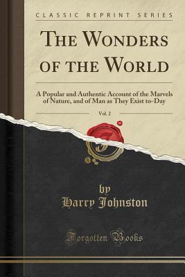 Read online The Wonders of the World, Vol. 2: A Popular and Authentic Account of the Marvels of Nature, and of Man as They Exist To-Day (Classic Reprint) - Harry Hamilton Johnston | PDF
