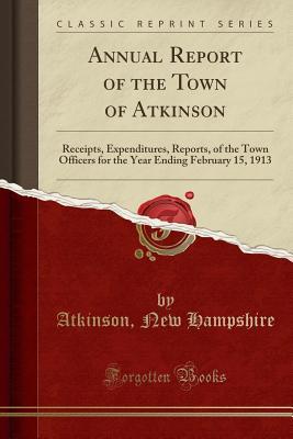 Read Annual Report of the Town of Atkinson: Receipts, Expenditures, Reports, of the Town Officers for the Year Ending February 15, 1913 (Classic Reprint) - Atkinson New Hampshire file in PDF