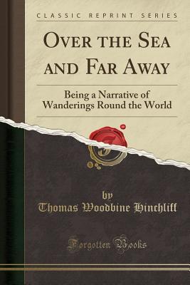 Read online Over the Sea and Far Away: Being a Narrative of Wanderings Round the World (Classic Reprint) - Thomas Woodbine Hinchliff file in ePub