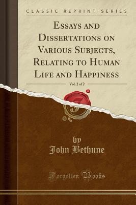 Read Essays and Dissertations on Various Subjects, Relating to Human Life and Happiness, Vol. 2 of 2 (Classic Reprint) - John Elliot Drinkwater Bethune file in PDF
