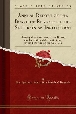 Download Annual Report of the Board of Regents of the Smithsonian Institution: Showing the Operations, Expenditures, and Condition of the Institution, for the Year Ending June 30, 1933 (Classic Reprint) - Smithsonian Institution Board O Regents file in PDF