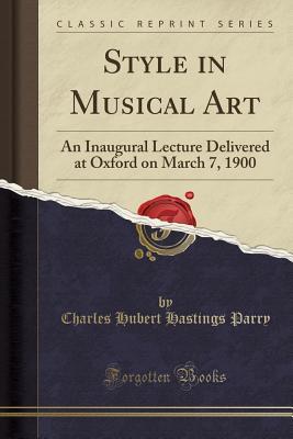 Read Style in Musical Art: An Inaugural Lecture Delivered at Oxford on March 7, 1900 (Classic Reprint) - Charles Hubert Hastings Parry | PDF