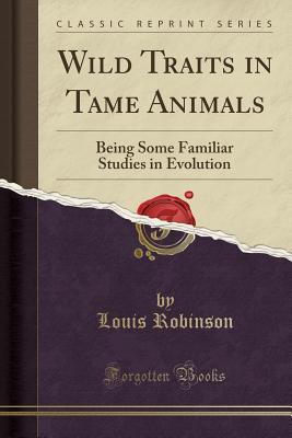 Read Wild Traits in Tame Animals: Being Some Familiar Studies in Evolution (Classic Reprint) - Louis Robinson file in PDF